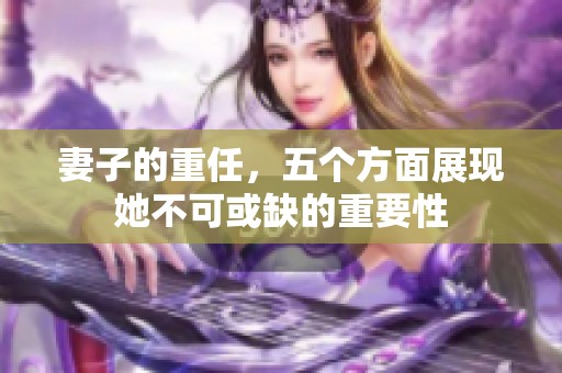 妻子的重任，五个方面展现她不可或缺的重要性