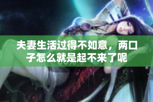 夫妻生活过得不如意，两口子怎么就是起不来了呢