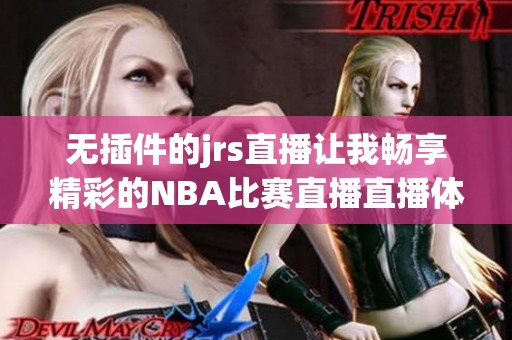 无插件的jrs直播让我畅享精彩的NBA比赛直播直播体验