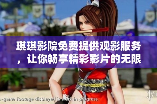 琪琪影院免费提供观影服务，让你畅享精彩影片的无限乐趣