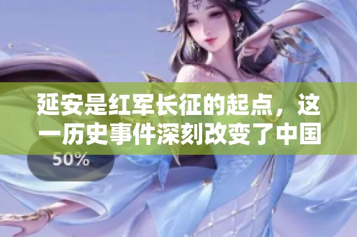 延安是红军长征的起点，这一历史事件深刻改变了中国革命的进程。
