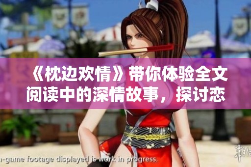 《枕边欢情》带你体验全文阅读中的深情故事，探讨恋爱的细腻之处