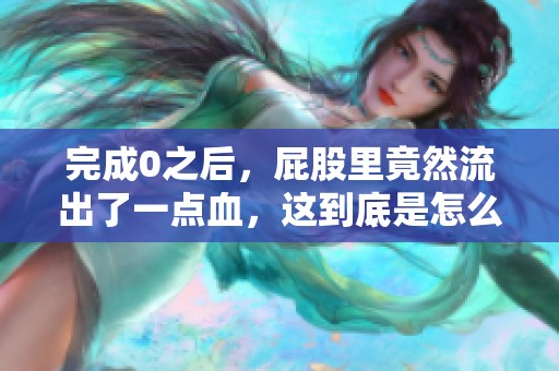 完成0之后，屁股里竟然流出了一点血，这到底是怎么回事呢