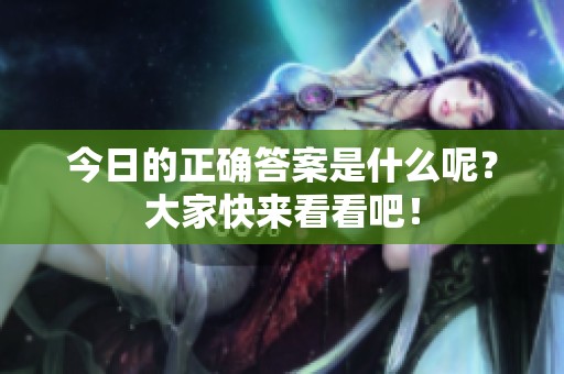 今日的正确答案是什么呢？大家快来看看吧！
