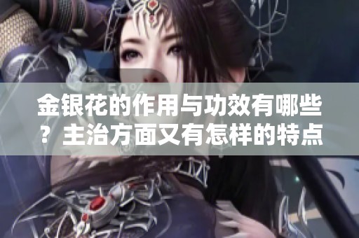 金银花的作用与功效有哪些？主治方面又有怎样的特点？