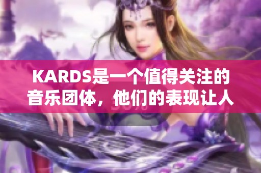 KARDS是一个值得关注的音乐团体，他们的表现让人印象深刻。