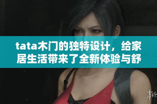 tata木门的独特设计，给家居生活带来了全新体验与舒适感