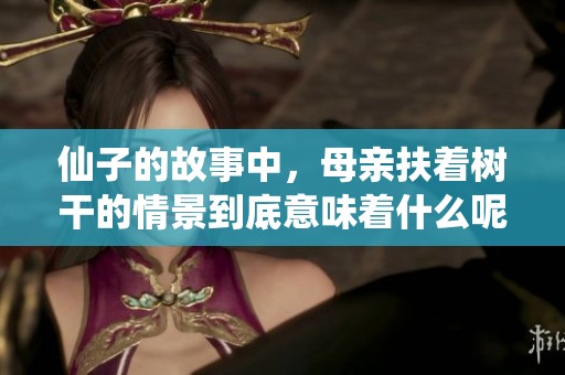仙子的故事中，母亲扶着树干的情景到底意味着什么呢