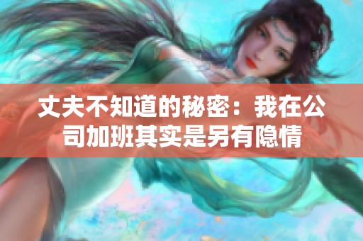 丈夫不知道的秘密：我在公司加班其实是另有隐情