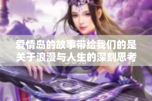 爱情岛的故事带给我们的是关于浪漫与人生的深刻思考