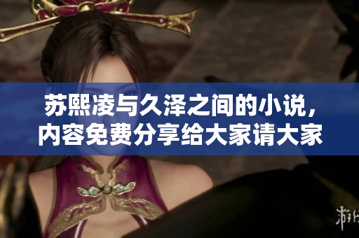 苏熙凌与久泽之间的小说，内容免费分享给大家请大家欣赏