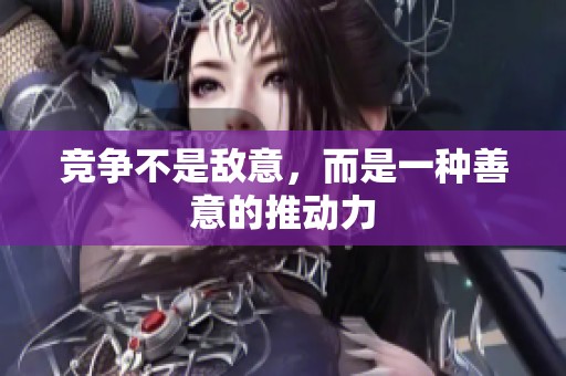 竞争不是敌意，而是一种善意的推动力