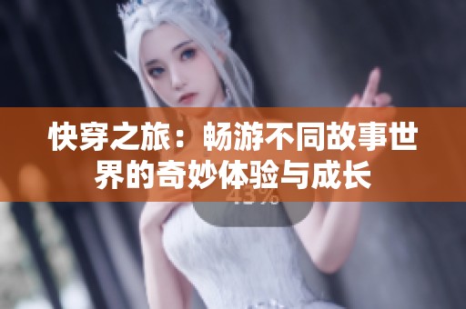 快穿之旅：畅游不同故事世界的奇妙体验与成长