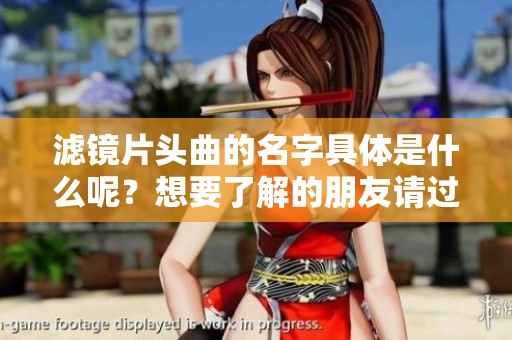 滤镜片头曲的名字具体是什么呢？想要了解的朋友请过来看看。