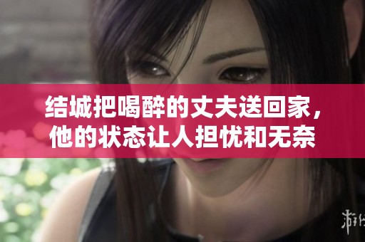 结城把喝醉的丈夫送回家，他的状态让人担忧和无奈