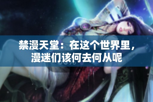 禁漫天堂：在这个世界里，漫迷们该何去何从呢