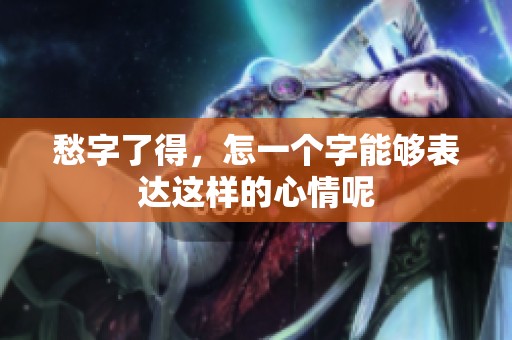 愁字了得，怎一个字能够表达这样的心情呢