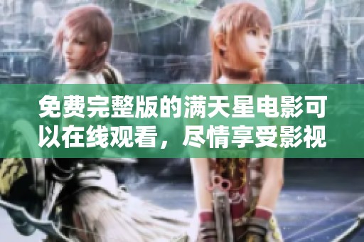 免费完整版的满天星电影可以在线观看，尽情享受影视盛宴！