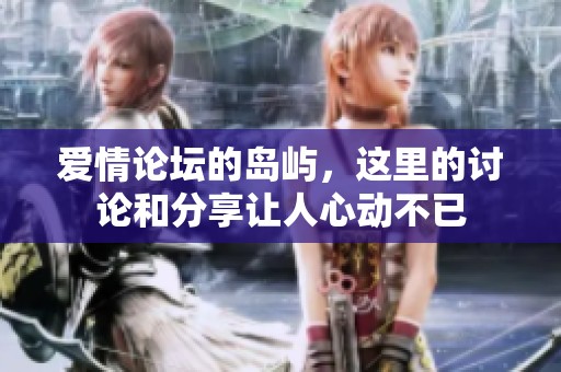 爱情论坛的岛屿，这里的讨论和分享让人心动不已
