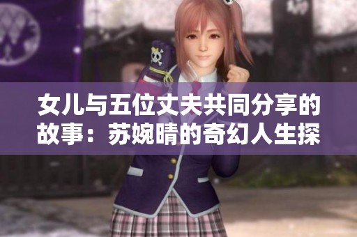 女儿与五位丈夫共同分享的故事：苏婉晴的奇幻人生探秘