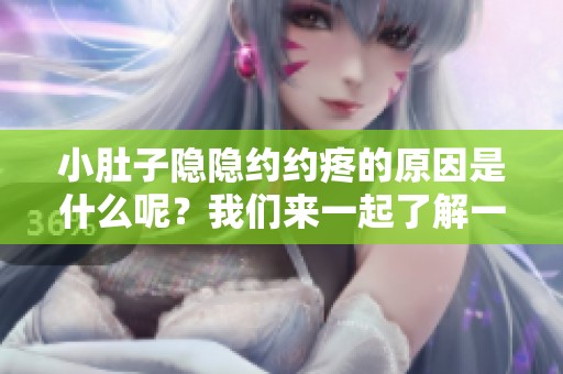 小肚子隐隐约约疼的原因是什么呢？我们来一起了解一下吧。