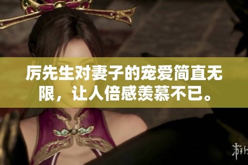 厉先生对妻子的宠爱简直无限，让人倍感羡慕不已。