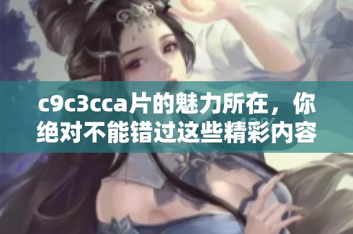 c9c3cc**的魅力所在，你绝对不能错过这些精彩内容！