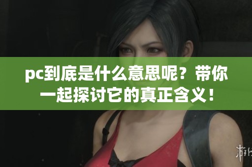 pc到底是什么意思呢？带你一起探讨它的真正含义！
