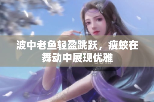 波中老鱼轻盈跳跃，瘦蛟在舞动中展现优雅