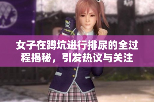 女子在蹲坑进行排尿的全过程揭秘，引发热议与关注