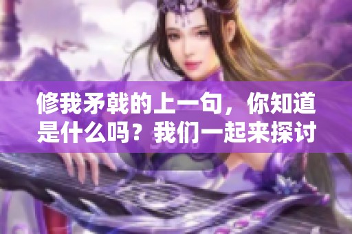 修我矛戟的上一句，你知道是什么吗？我们一起来探讨一下吧。