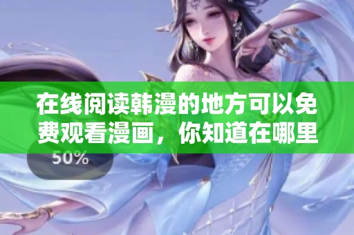 在线阅读韩漫的地方可以免费观看漫画，你知道在哪里吗