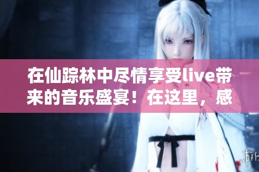 在仙踪林中尽情享受live带来的音乐盛宴！在这里，感受独特的现场氛围。