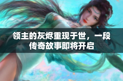 领主的灰烬重现于世，一段传奇故事即将开启