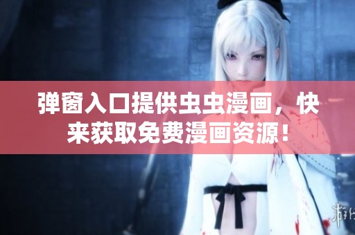 弹窗入口提供虫虫漫画，快来获取免费漫画资源！