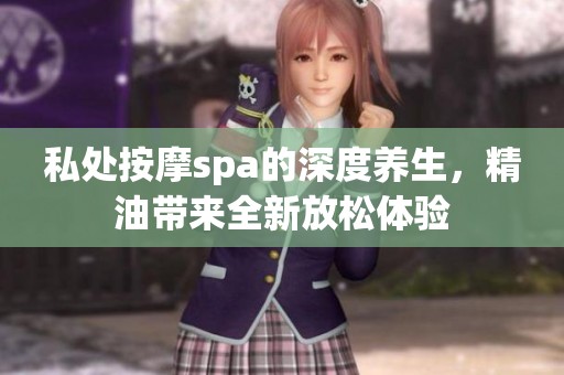 私处按摩spa的深度养生，精油带来全新放松体验
