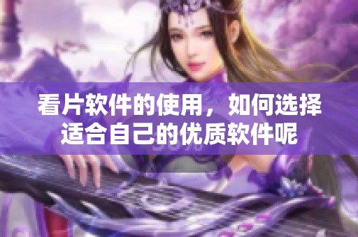 看片软件的使用，如何选择适合自己的优质软件呢