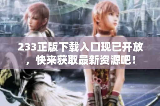 233正版下载入口现已开放，快来获取最新资源吧！