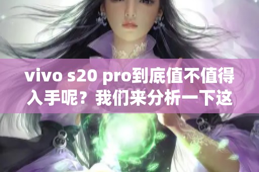 vivo s20 pro到底值不值得入手呢？我们来分析一下这个问题