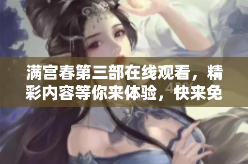 满宫春第三部在线观看，精彩内容等你来体验，快来免费播放！