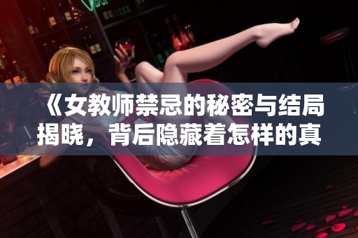 《女教师禁忌的秘密与结局揭晓，背后隐藏着怎样的真相》