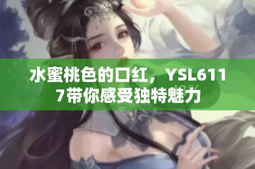 水蜜桃色的口红，YSL6117带你感受独特魅力