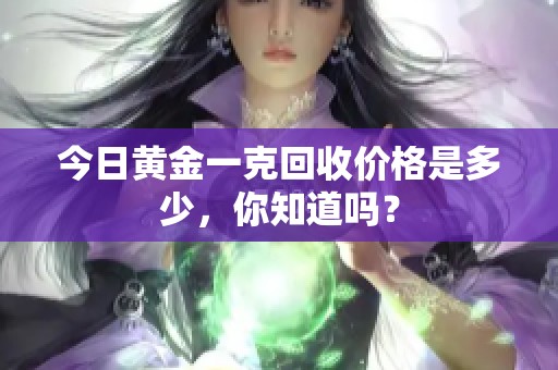 今日黄金一克回收价格是多少，你知道吗？
