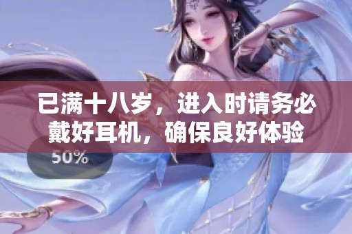 已满十八岁，进入时请务必戴好耳机，确保良好体验