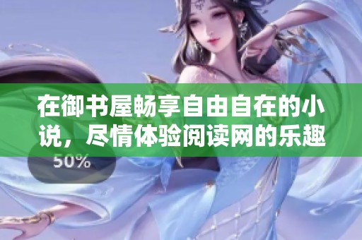 在御书屋畅享自由自在的小说，尽情体验阅读网的乐趣