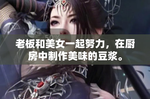 老板和美女一起努力，在厨房中制作美味的豆浆。