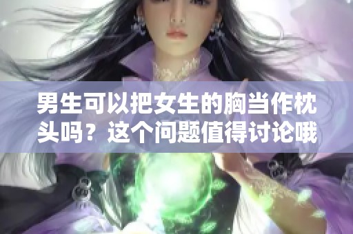 男生可以把女生的胸当作枕头吗？这个问题值得讨论哦