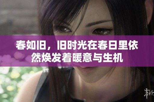 春如旧，旧时光在春日里依然焕发着暖意与生机
