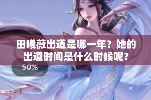 田曦薇出道是哪一年？她的出道时间是什么时候呢？