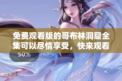 免费观看版的哥布林洞窟全集可以尽情享受，快来观看吧!